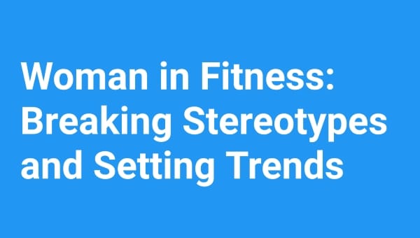 Women in Fitness: Breaking Stereotypes and Setting Trends